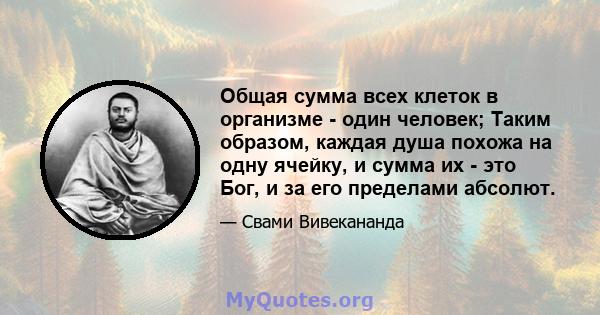 Общая сумма всех клеток в организме - один человек; Таким образом, каждая душа похожа на одну ячейку, и сумма их - это Бог, и за его пределами абсолют.