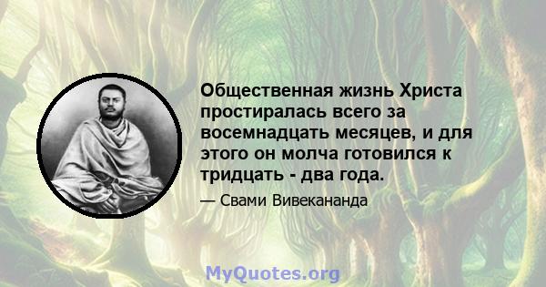 Общественная жизнь Христа простиралась всего за восемнадцать месяцев, и для этого он молча готовился к тридцать - два года.