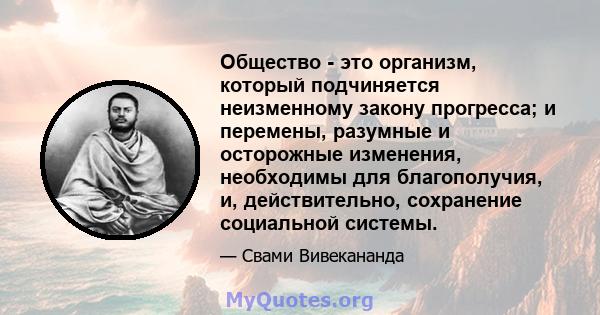 Общество - это организм, который подчиняется неизменному закону прогресса; и перемены, разумные и осторожные изменения, необходимы для благополучия, и, действительно, сохранение социальной системы.