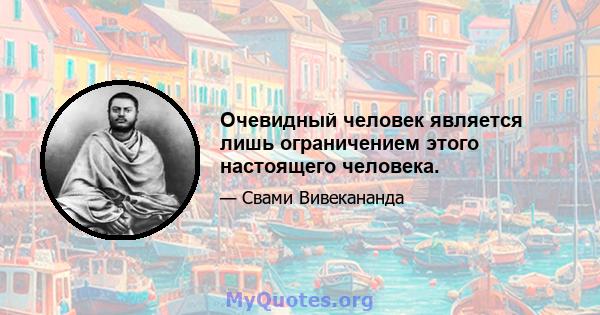 Очевидный человек является лишь ограничением этого настоящего человека.