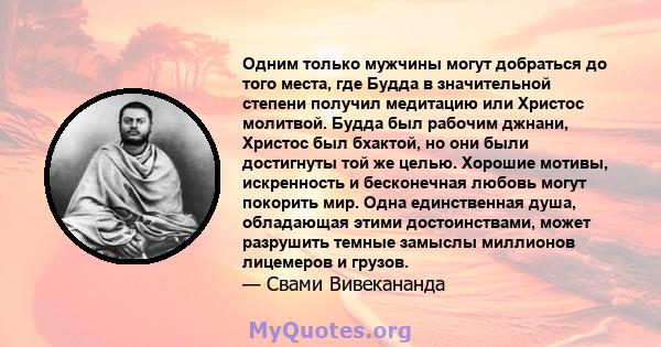 Одним только мужчины могут добраться до того места, где Будда в значительной степени получил медитацию или Христос молитвой. Будда был рабочим джнани, Христос был бхактой, но они были достигнуты той же целью. Хорошие