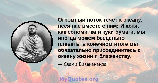 Огромный поток течет к океану, неся нас вместе с ним; И хотя, как соломинка и куки бумаги, мы иногда можем бесцельно плавать, в конечном итоге мы обязательно присоединитесь к океану жизни и блаженству.