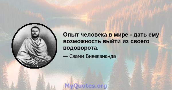 Опыт человека в мире - дать ему возможность выйти из своего водоворота.