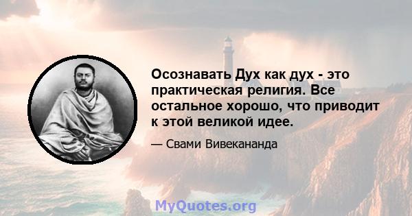 Осознавать Дух как дух - это практическая религия. Все остальное хорошо, что приводит к этой великой идее.