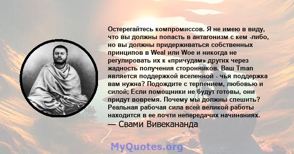 Остерегайтесь компромиссов. Я не имею в виду, что вы должны попасть в антагонизм с кем -либо, но вы должны придерживаться собственных принципов в Weal или Woe и никогда не регулировать их к «причудам» других через