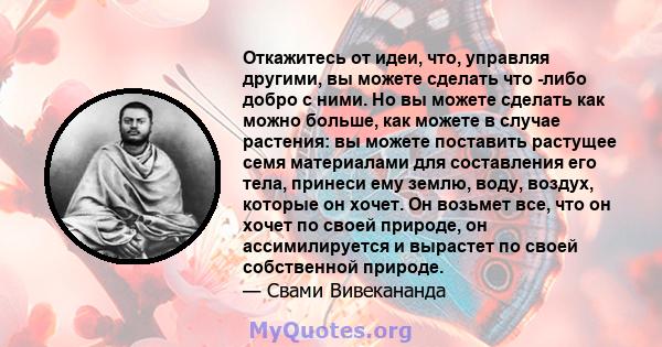 Откажитесь от идеи, что, управляя другими, вы можете сделать что -либо добро с ними. Но вы можете сделать как можно больше, как можете в случае растения: вы можете поставить растущее семя материалами для составления его 