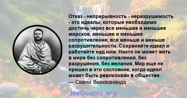 Отказ - непрерывность - неразрушимость - это идеалы, которые необходимо достичь через все меньшее и меньшее мирское, меньшее и меньшее сопротивление, все меньше и меньше разрушительности. Сохраняйте идеал и работайте