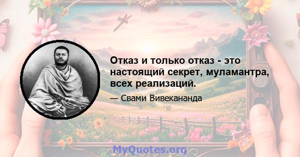 Отказ и только отказ - это настоящий секрет, муламантра, всех реализаций.