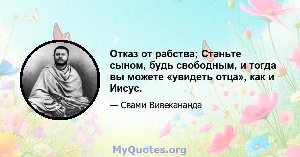 Отказ от рабства; Станьте сыном, будь свободным, и тогда вы можете «увидеть отца», как и Иисус.