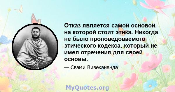 Отказ является самой основой, на которой стоит этика. Никогда не было проповедоваемого этического кодекса, который не имел отречения для своей основы.