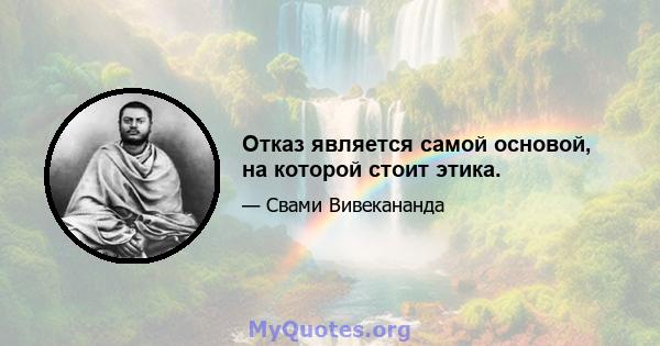 Отказ является самой основой, на которой стоит этика.