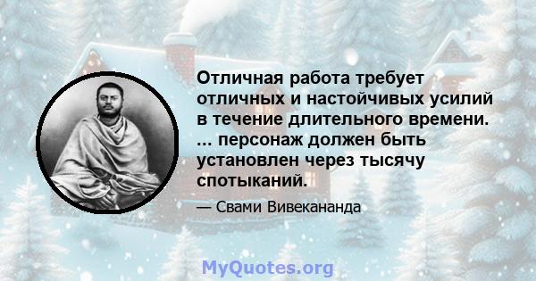 Отличная работа требует отличных и настойчивых усилий в течение длительного времени. ... персонаж должен быть установлен через тысячу спотыканий.