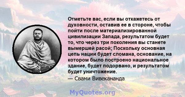 Отметьте вас, если вы откажетесь от духовности, оставив ее в стороне, чтобы пойти после материализированной цивилизации Запада, результатом будет то, что через три поколения вы станете вымершей расой; Поскольку основная 