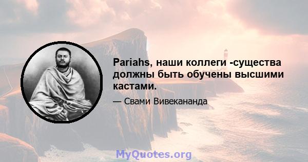 Pariahs, наши коллеги -существа должны быть обучены высшими кастами.