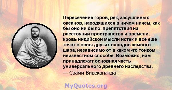 Пересечение горов, рек, засушливых океанов, находящихся в ничем ничем, как бы оно ни было, препятствия на расстоянии пространства и времени, кровь индийской мысли истек и все еще течет в вены других народов земного