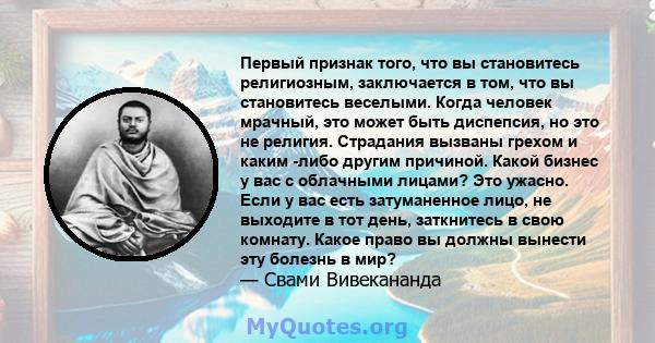 Первый признак того, что вы становитесь религиозным, заключается в том, что вы становитесь веселыми. Когда человек мрачный, это может быть диспепсия, но это не религия. Страдания вызваны грехом и каким -либо другим