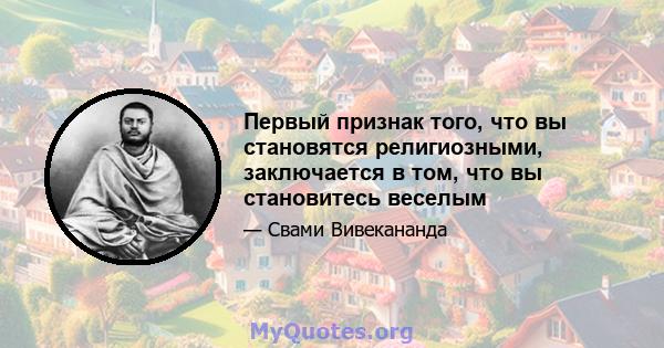 Первый признак того, что вы становятся религиозными, заключается в том, что вы становитесь веселым