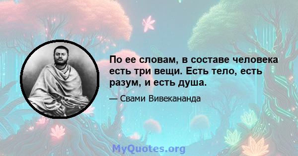 По ее словам, в составе человека есть три вещи. Есть тело, есть разум, и есть душа.