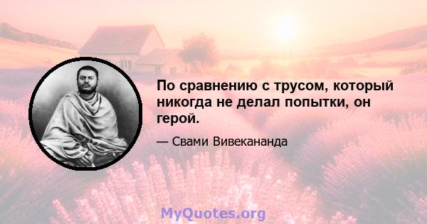 По сравнению с трусом, который никогда не делал попытки, он герой.