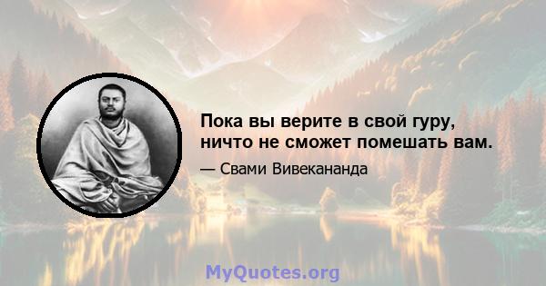 Пока вы верите в свой гуру, ничто не сможет помешать вам.