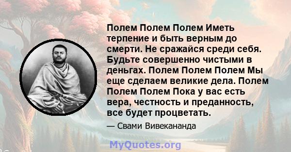 Полем Полем Полем Иметь терпение и быть верным до смерти. Не сражайся среди себя. Будьте совершенно чистыми в деньгах. Полем Полем Полем Мы еще сделаем великие дела. Полем Полем Полем Пока у вас есть вера, честность и