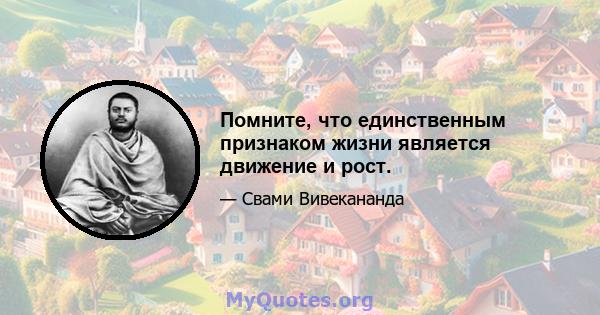 Помните, что единственным признаком жизни является движение и рост.