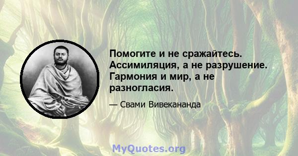 Помогите и не сражайтесь. Ассимиляция, а не разрушение. Гармония и мир, а не разногласия.