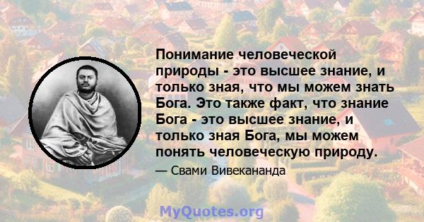 Понимание человеческой природы - это высшее знание, и только зная, что мы можем знать Бога. Это также факт, что знание Бога - это высшее знание, и только зная Бога, мы можем понять человеческую природу.