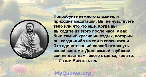 Попробуйте немного сложнее, и приходит медитация. Вы не чувствуете тело или что -то еще. Когда вы выходите из этого после часа, у вас был самый красивый отдых, который вы когда -либо имели в своей жизни. Это