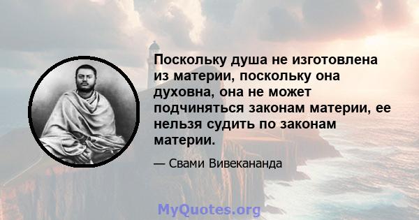 Поскольку душа не изготовлена ​​из материи, поскольку она духовна, она не может подчиняться законам материи, ее нельзя судить по законам материи.