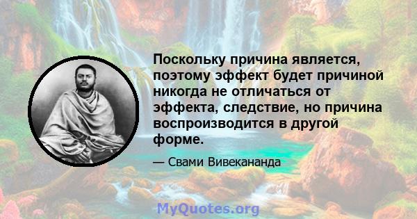 Поскольку причина является, поэтому эффект будет причиной никогда не отличаться от эффекта, следствие, но причина воспроизводится в другой форме.