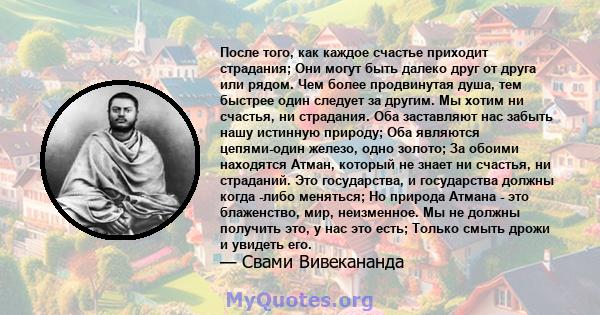 После того, как каждое счастье приходит страдания; Они могут быть далеко друг от друга или рядом. Чем более продвинутая душа, тем быстрее один следует за другим. Мы хотим ни счастья, ни страдания. Оба заставляют нас