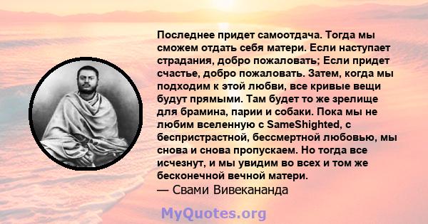 Последнее придет самоотдача. Тогда мы сможем отдать себя матери. Если наступает страдания, добро пожаловать; Если придет счастье, добро пожаловать. Затем, когда мы подходим к этой любви, все кривые вещи будут прямыми.