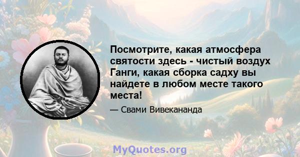 Посмотрите, какая атмосфера святости здесь - чистый воздух Ганги, какая сборка садху вы найдете в любом месте такого места!