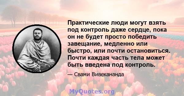 Практические люди могут взять под контроль даже сердце, пока он не будет просто победить завещание, медленно или быстро, или почти остановиться. Почти каждая часть тела может быть введена под контроль.