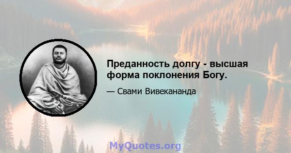 Преданность долгу - высшая форма поклонения Богу.