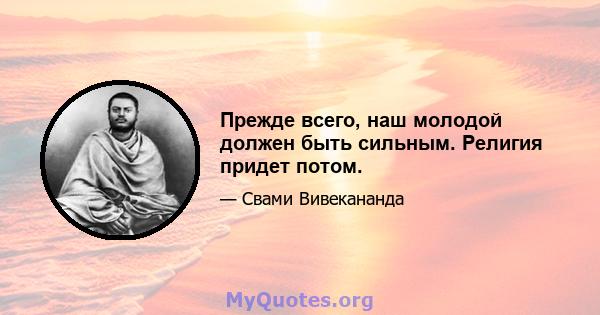 Прежде всего, наш молодой должен быть сильным. Религия придет потом.