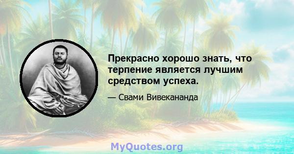 Прекрасно хорошо знать, что терпение является лучшим средством успеха.