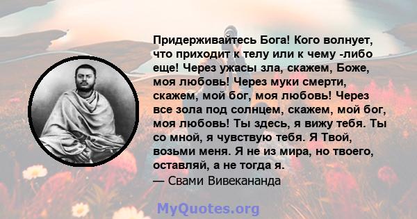 Придерживайтесь Бога! Кого волнует, что приходит к телу или к чему -либо еще! Через ужасы зла, скажем, Боже, моя любовь! Через муки смерти, скажем, мой бог, моя любовь! Через все зола под солнцем, скажем, мой бог, моя