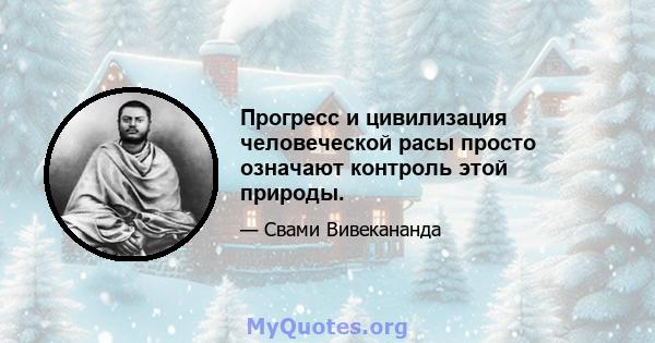 Прогресс и цивилизация человеческой расы просто означают контроль этой природы.