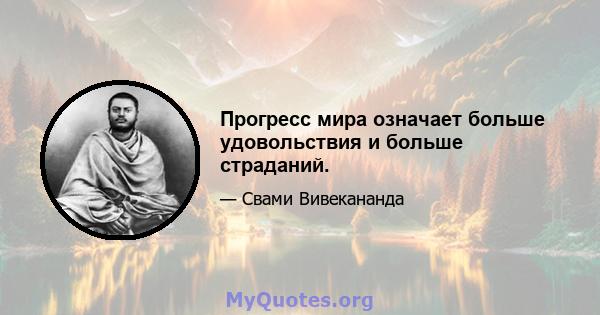 Прогресс мира означает больше удовольствия и больше страданий.