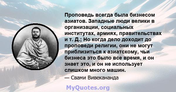 Проповедь всегда была бизнесом азиатов. Западные люди велики в организации, социальных институтах, армиях, правительствах и т. Д.; Но когда дело доходит до проповеди религии, они не могут приблизиться к азиатскому, чьи