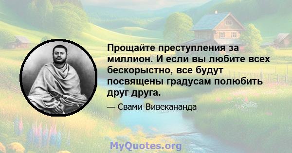 Прощайте преступления за миллион. И если вы любите всех бескорыстно, все будут посвящены градусам полюбить друг друга.