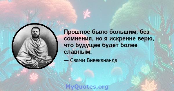 Прошлое было большим, без сомнения, но я искренне верю, что будущее будет более славным.