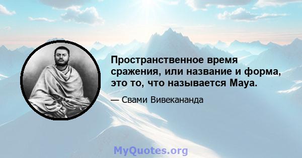 Пространственное время сражения, или название и форма, это то, что называется Maya.