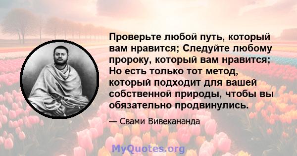 Проверьте любой путь, который вам нравится; Следуйте любому пророку, который вам нравится; Но есть только тот метод, который подходит для вашей собственной природы, чтобы вы обязательно продвинулись.