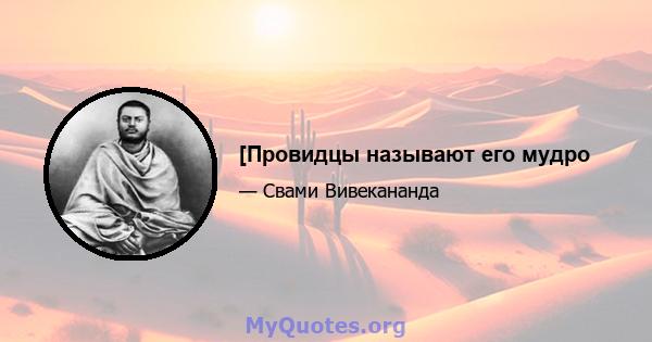 [Провидцы называют его мудро