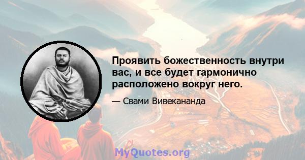 Проявить божественность внутри вас, и все будет гармонично расположено вокруг него.