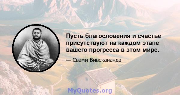 Пусть благословения и счастье присутствуют на каждом этапе вашего прогресса в этом мире.