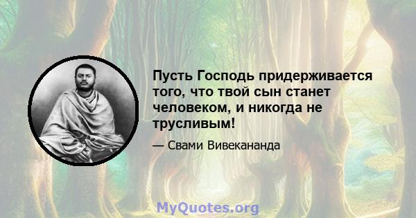 Пусть Господь придерживается того, что твой сын станет человеком, и никогда не трусливым!